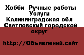 Хобби. Ручные работы Услуги. Калининградская обл.,Светловский городской округ 